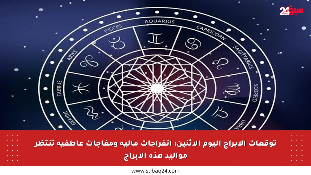 توقعات الأبراج اليوم الإثنين: انفراجات مالية ومفاجآت عاطفية تنتظر مواليد هذه الأبراج